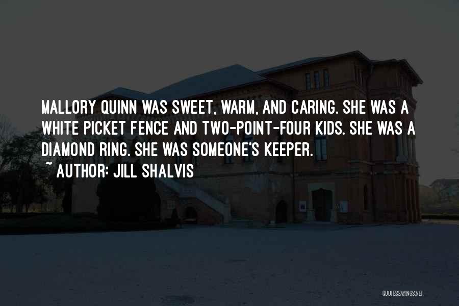 Jill Shalvis Quotes: Mallory Quinn Was Sweet, Warm, And Caring. She Was A White Picket Fence And Two-point-four Kids. She Was A Diamond