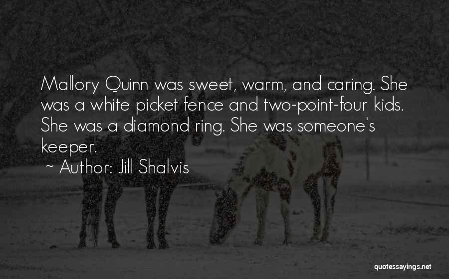 Jill Shalvis Quotes: Mallory Quinn Was Sweet, Warm, And Caring. She Was A White Picket Fence And Two-point-four Kids. She Was A Diamond