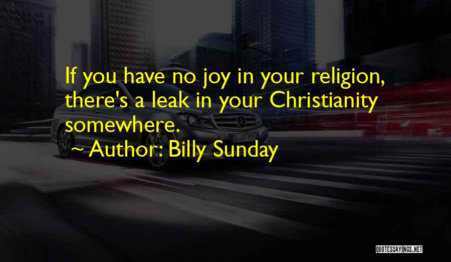 Billy Sunday Quotes: If You Have No Joy In Your Religion, There's A Leak In Your Christianity Somewhere.