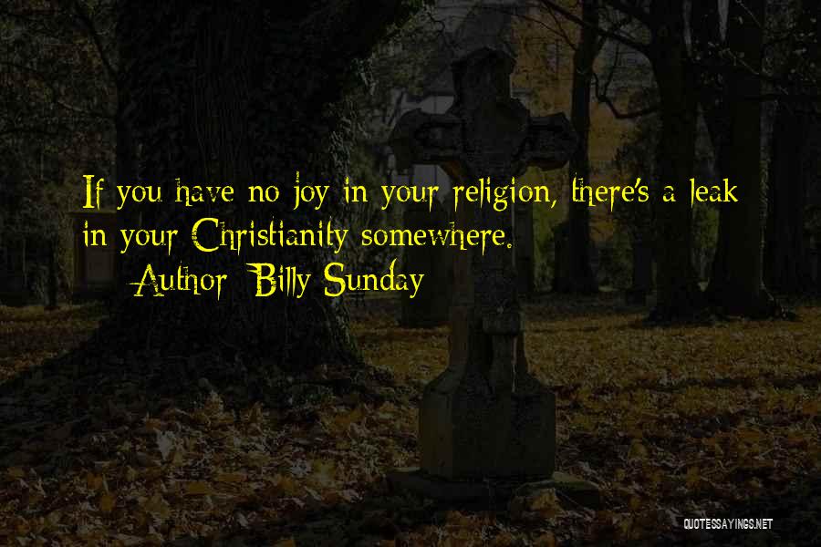 Billy Sunday Quotes: If You Have No Joy In Your Religion, There's A Leak In Your Christianity Somewhere.