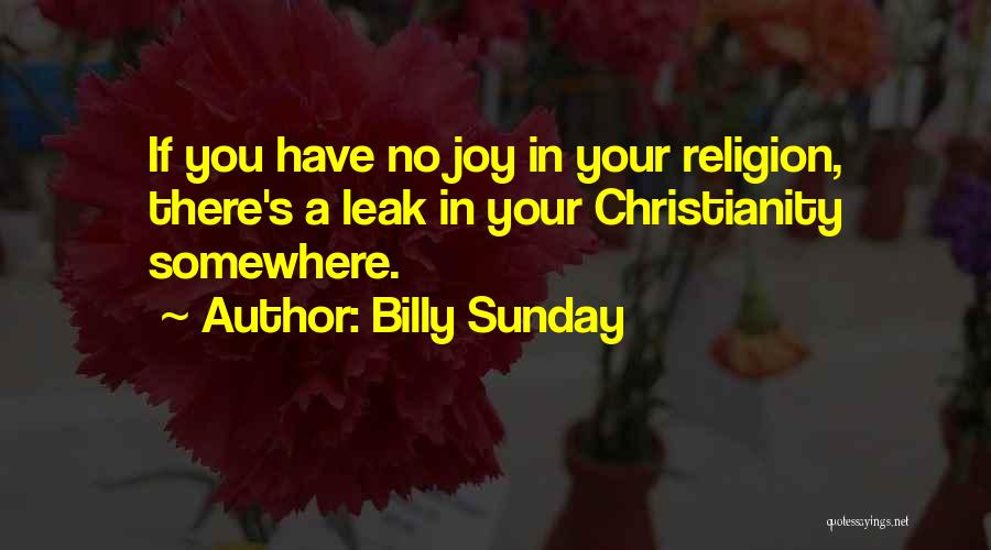 Billy Sunday Quotes: If You Have No Joy In Your Religion, There's A Leak In Your Christianity Somewhere.