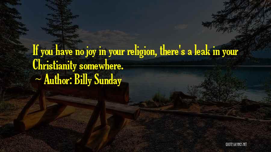 Billy Sunday Quotes: If You Have No Joy In Your Religion, There's A Leak In Your Christianity Somewhere.