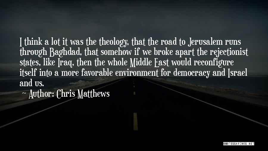 Chris Matthews Quotes: I Think A Lot It Was The Theology, That The Road To Jerusalem Runs Through Baghdad, That Somehow If We