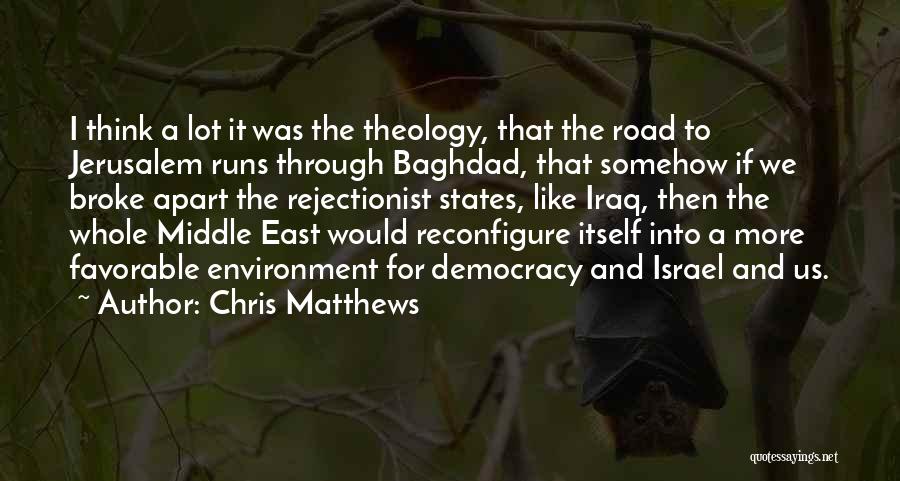 Chris Matthews Quotes: I Think A Lot It Was The Theology, That The Road To Jerusalem Runs Through Baghdad, That Somehow If We