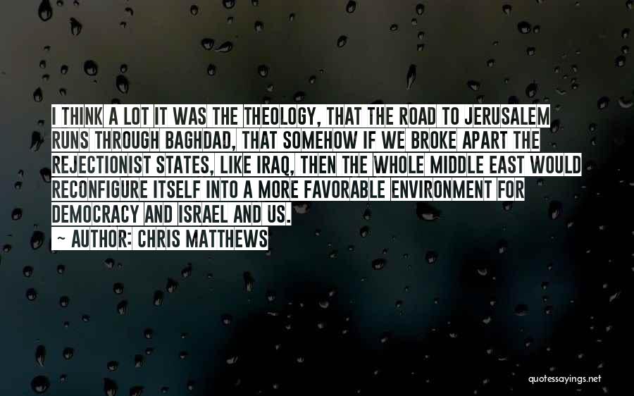 Chris Matthews Quotes: I Think A Lot It Was The Theology, That The Road To Jerusalem Runs Through Baghdad, That Somehow If We