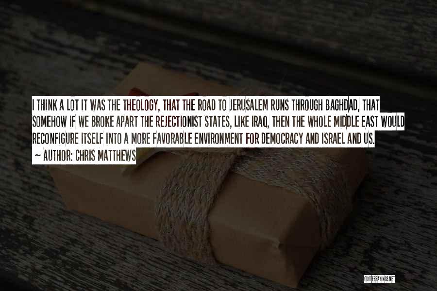 Chris Matthews Quotes: I Think A Lot It Was The Theology, That The Road To Jerusalem Runs Through Baghdad, That Somehow If We