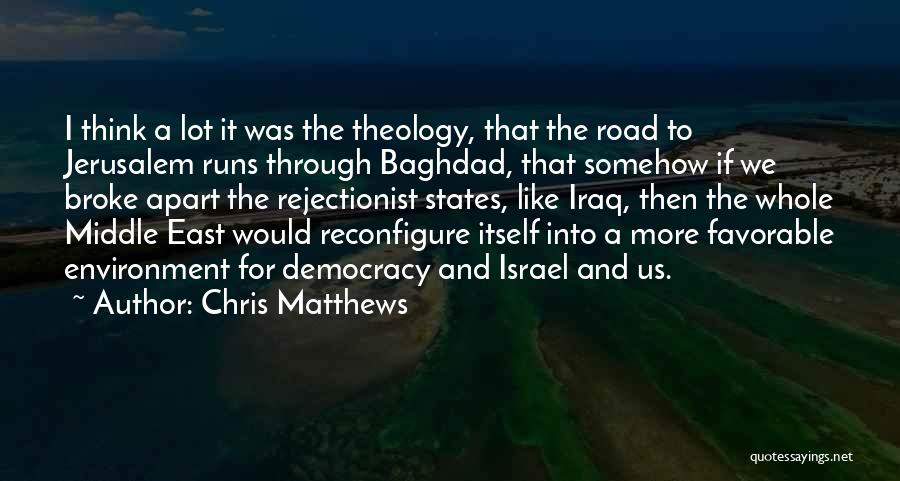 Chris Matthews Quotes: I Think A Lot It Was The Theology, That The Road To Jerusalem Runs Through Baghdad, That Somehow If We