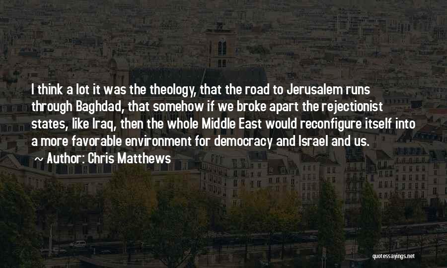 Chris Matthews Quotes: I Think A Lot It Was The Theology, That The Road To Jerusalem Runs Through Baghdad, That Somehow If We