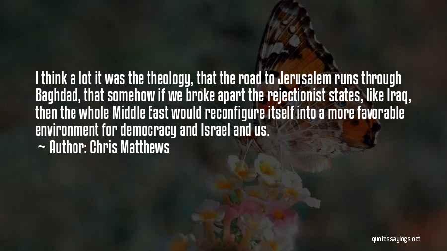 Chris Matthews Quotes: I Think A Lot It Was The Theology, That The Road To Jerusalem Runs Through Baghdad, That Somehow If We