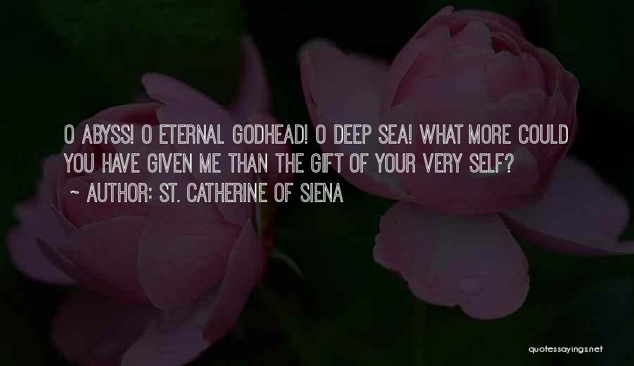 St. Catherine Of Siena Quotes: O Abyss! O Eternal Godhead! O Deep Sea! What More Could You Have Given Me Than The Gift Of Your