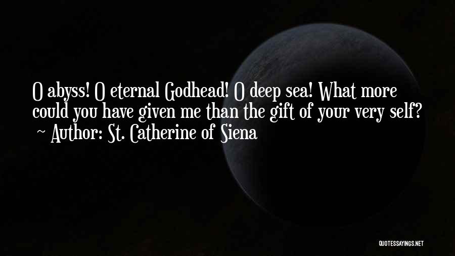 St. Catherine Of Siena Quotes: O Abyss! O Eternal Godhead! O Deep Sea! What More Could You Have Given Me Than The Gift Of Your