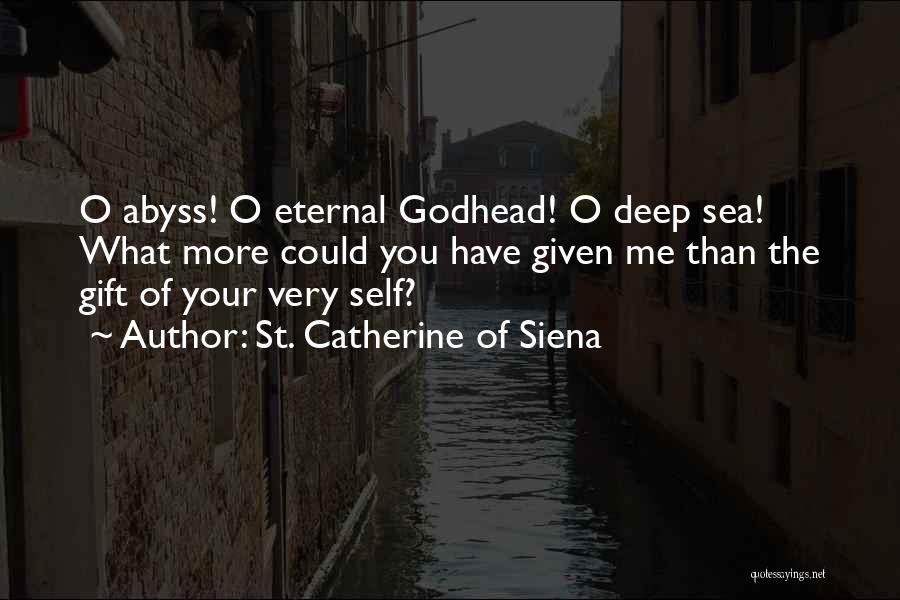 St. Catherine Of Siena Quotes: O Abyss! O Eternal Godhead! O Deep Sea! What More Could You Have Given Me Than The Gift Of Your
