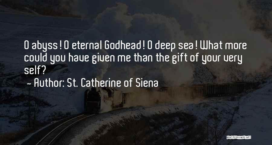 St. Catherine Of Siena Quotes: O Abyss! O Eternal Godhead! O Deep Sea! What More Could You Have Given Me Than The Gift Of Your