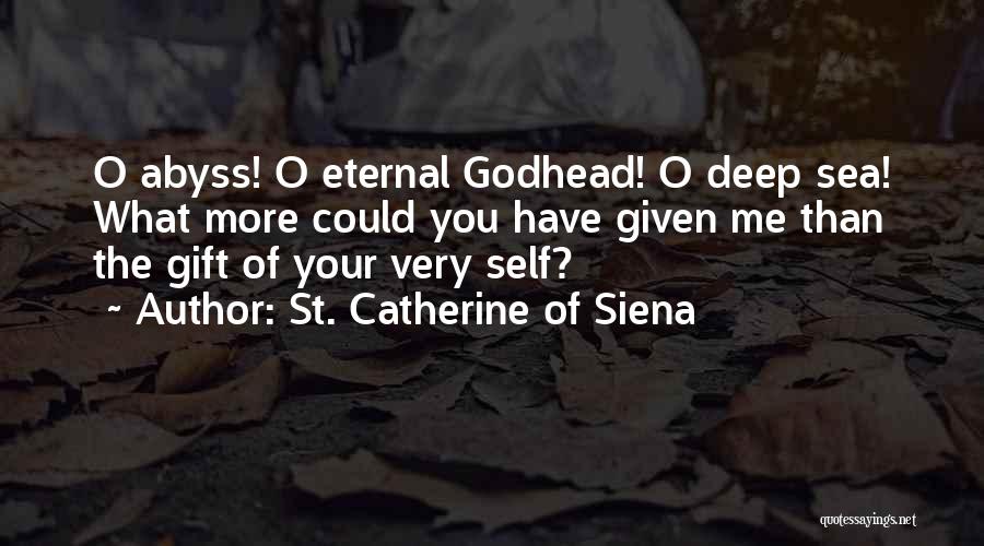 St. Catherine Of Siena Quotes: O Abyss! O Eternal Godhead! O Deep Sea! What More Could You Have Given Me Than The Gift Of Your