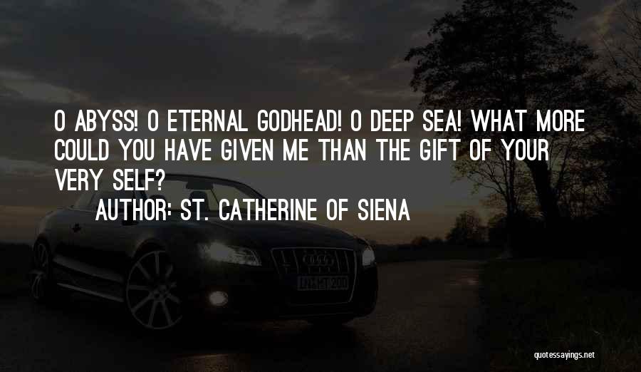 St. Catherine Of Siena Quotes: O Abyss! O Eternal Godhead! O Deep Sea! What More Could You Have Given Me Than The Gift Of Your