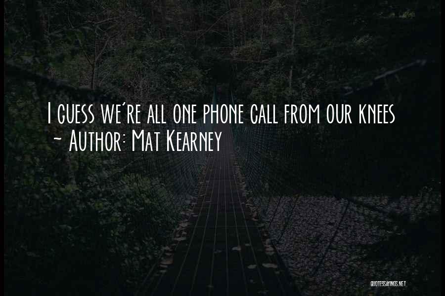 Mat Kearney Quotes: I Guess We're All One Phone Call From Our Knees