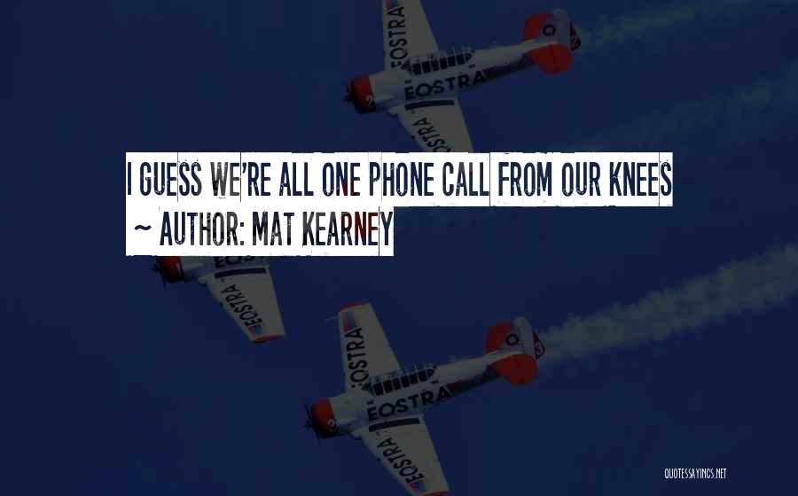 Mat Kearney Quotes: I Guess We're All One Phone Call From Our Knees