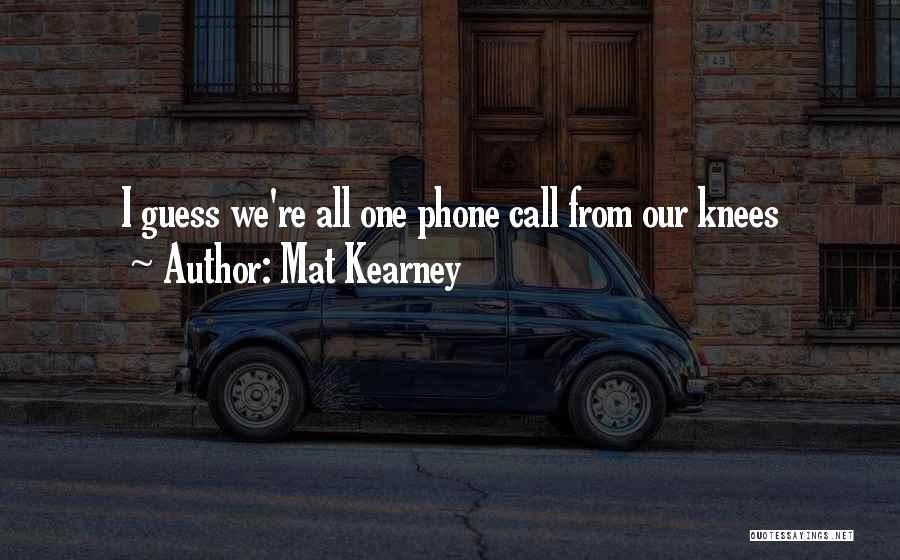 Mat Kearney Quotes: I Guess We're All One Phone Call From Our Knees