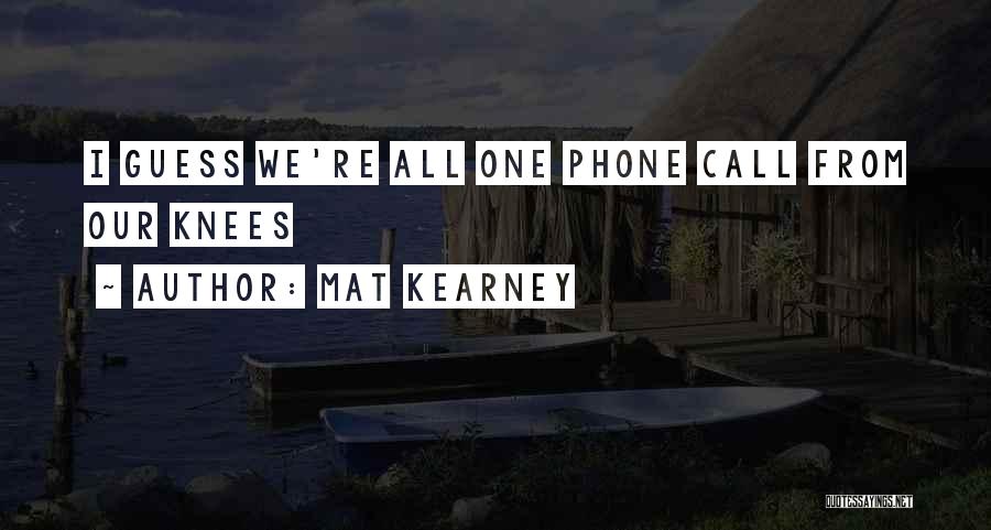 Mat Kearney Quotes: I Guess We're All One Phone Call From Our Knees