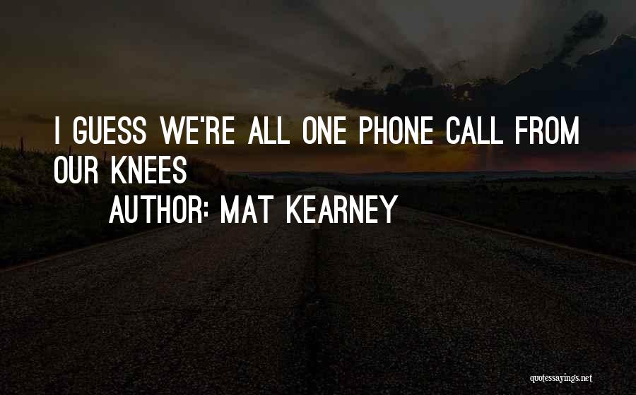 Mat Kearney Quotes: I Guess We're All One Phone Call From Our Knees