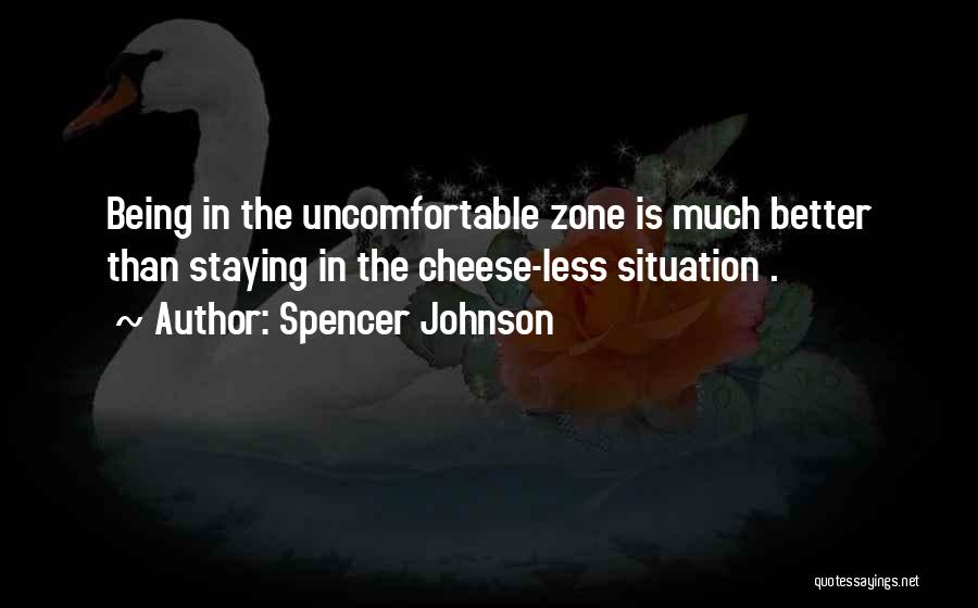 Spencer Johnson Quotes: Being In The Uncomfortable Zone Is Much Better Than Staying In The Cheese-less Situation .