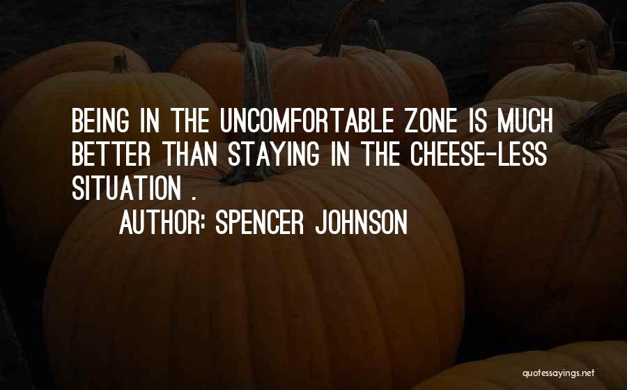 Spencer Johnson Quotes: Being In The Uncomfortable Zone Is Much Better Than Staying In The Cheese-less Situation .