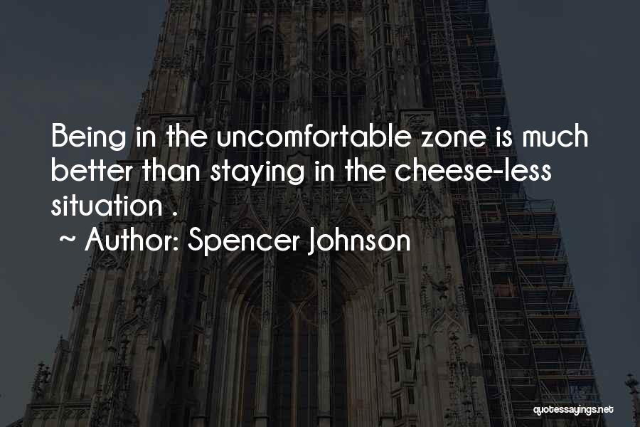 Spencer Johnson Quotes: Being In The Uncomfortable Zone Is Much Better Than Staying In The Cheese-less Situation .