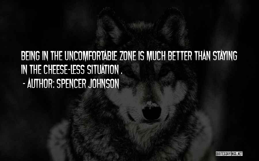 Spencer Johnson Quotes: Being In The Uncomfortable Zone Is Much Better Than Staying In The Cheese-less Situation .