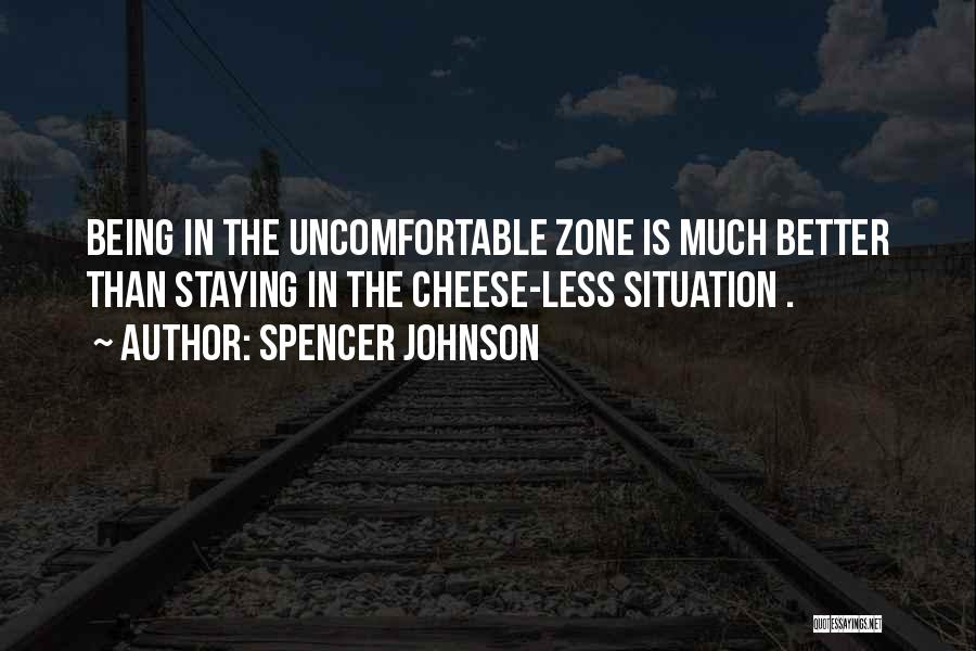 Spencer Johnson Quotes: Being In The Uncomfortable Zone Is Much Better Than Staying In The Cheese-less Situation .