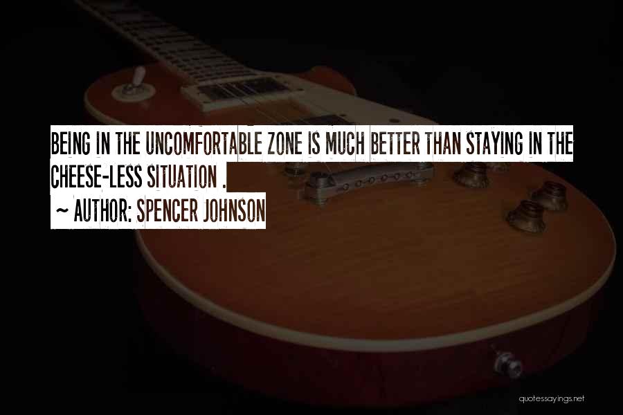 Spencer Johnson Quotes: Being In The Uncomfortable Zone Is Much Better Than Staying In The Cheese-less Situation .