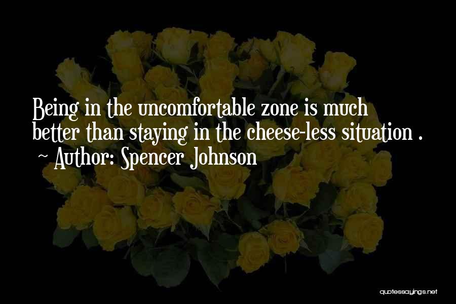 Spencer Johnson Quotes: Being In The Uncomfortable Zone Is Much Better Than Staying In The Cheese-less Situation .