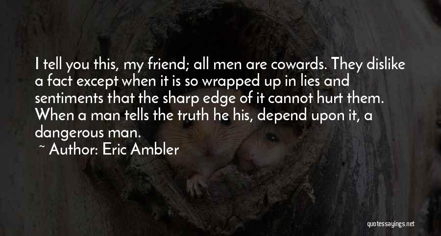 Eric Ambler Quotes: I Tell You This, My Friend; All Men Are Cowards. They Dislike A Fact Except When It Is So Wrapped