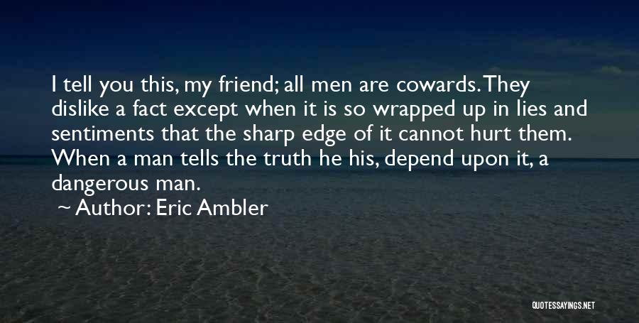 Eric Ambler Quotes: I Tell You This, My Friend; All Men Are Cowards. They Dislike A Fact Except When It Is So Wrapped