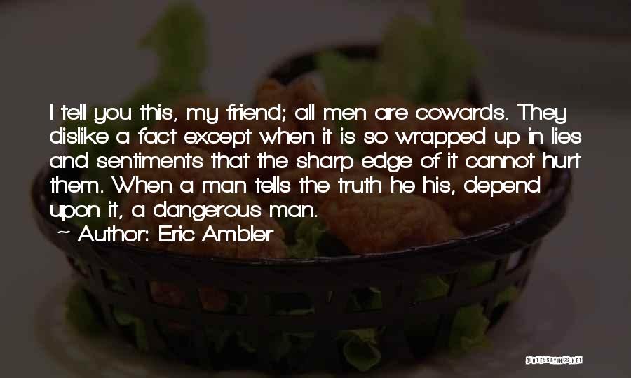 Eric Ambler Quotes: I Tell You This, My Friend; All Men Are Cowards. They Dislike A Fact Except When It Is So Wrapped