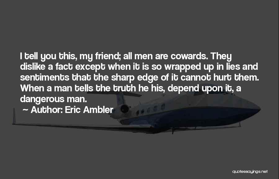 Eric Ambler Quotes: I Tell You This, My Friend; All Men Are Cowards. They Dislike A Fact Except When It Is So Wrapped