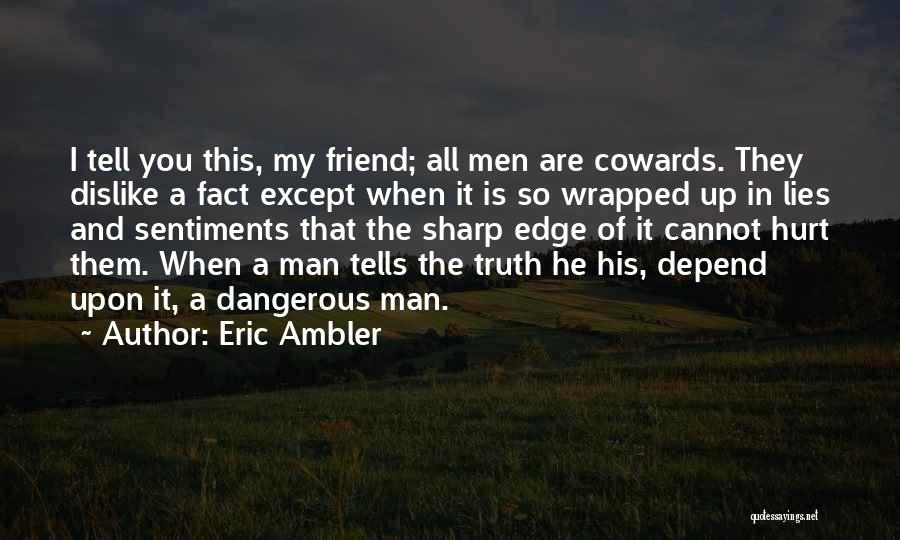 Eric Ambler Quotes: I Tell You This, My Friend; All Men Are Cowards. They Dislike A Fact Except When It Is So Wrapped
