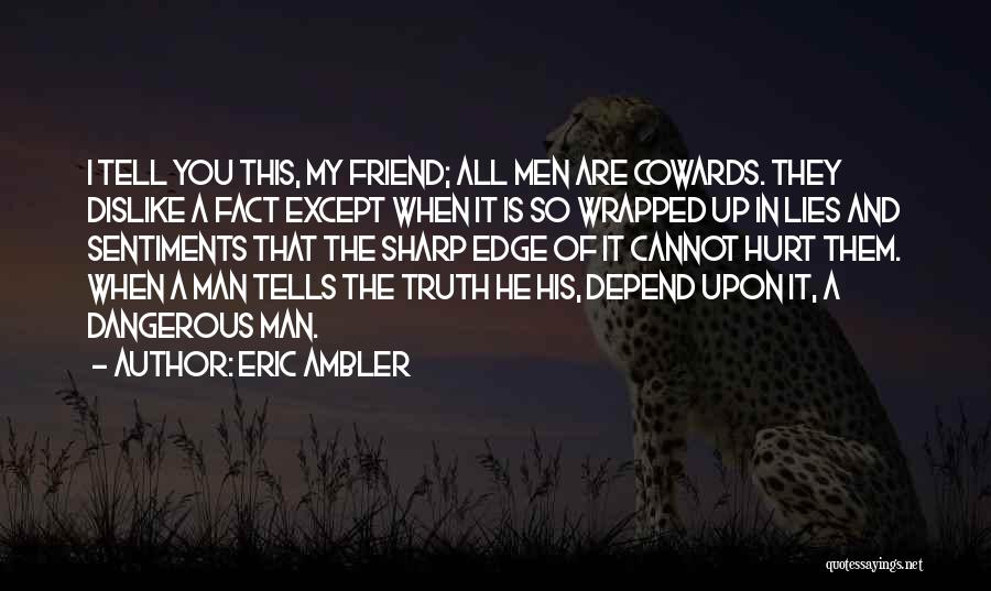 Eric Ambler Quotes: I Tell You This, My Friend; All Men Are Cowards. They Dislike A Fact Except When It Is So Wrapped