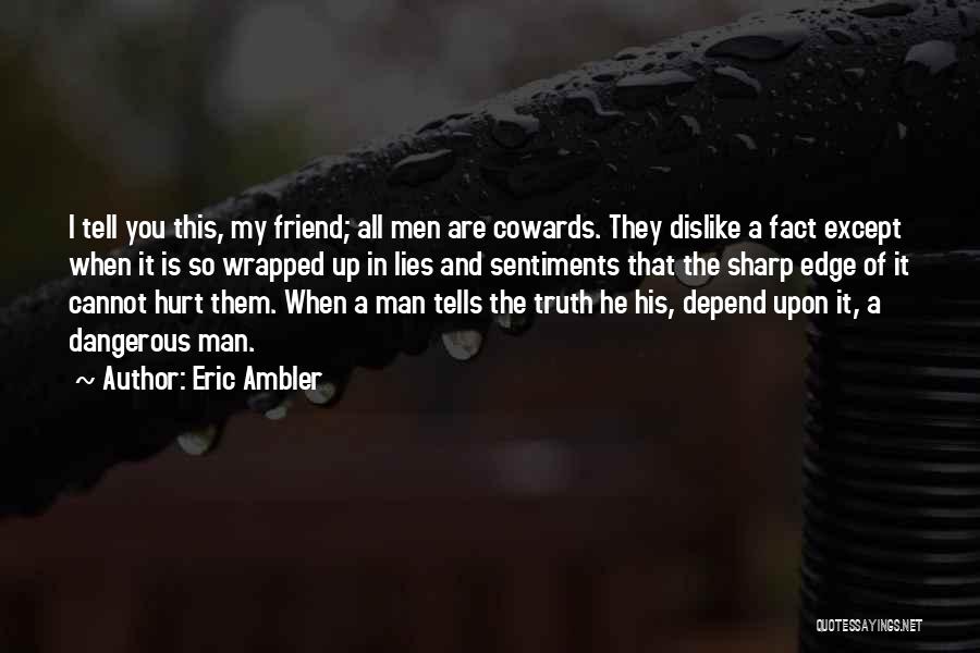 Eric Ambler Quotes: I Tell You This, My Friend; All Men Are Cowards. They Dislike A Fact Except When It Is So Wrapped