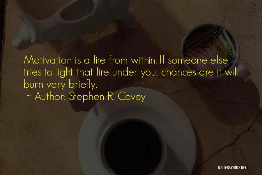 Stephen R. Covey Quotes: Motivation Is A Fire From Within. If Someone Else Tries To Light That Fire Under You, Chances Are It Will