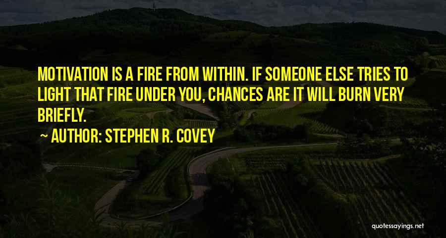 Stephen R. Covey Quotes: Motivation Is A Fire From Within. If Someone Else Tries To Light That Fire Under You, Chances Are It Will