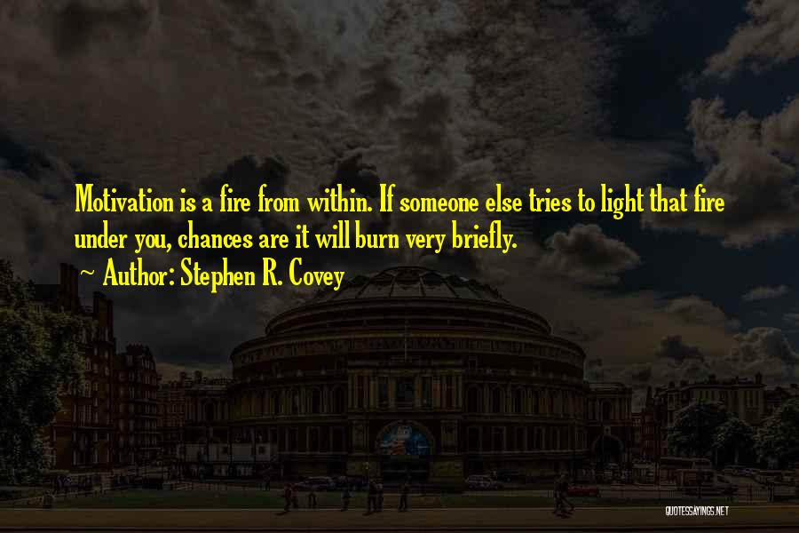 Stephen R. Covey Quotes: Motivation Is A Fire From Within. If Someone Else Tries To Light That Fire Under You, Chances Are It Will