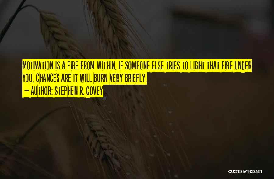 Stephen R. Covey Quotes: Motivation Is A Fire From Within. If Someone Else Tries To Light That Fire Under You, Chances Are It Will