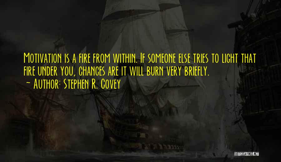 Stephen R. Covey Quotes: Motivation Is A Fire From Within. If Someone Else Tries To Light That Fire Under You, Chances Are It Will