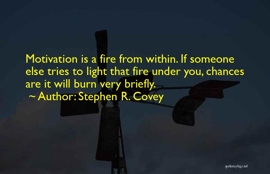 Stephen R. Covey Quotes: Motivation Is A Fire From Within. If Someone Else Tries To Light That Fire Under You, Chances Are It Will