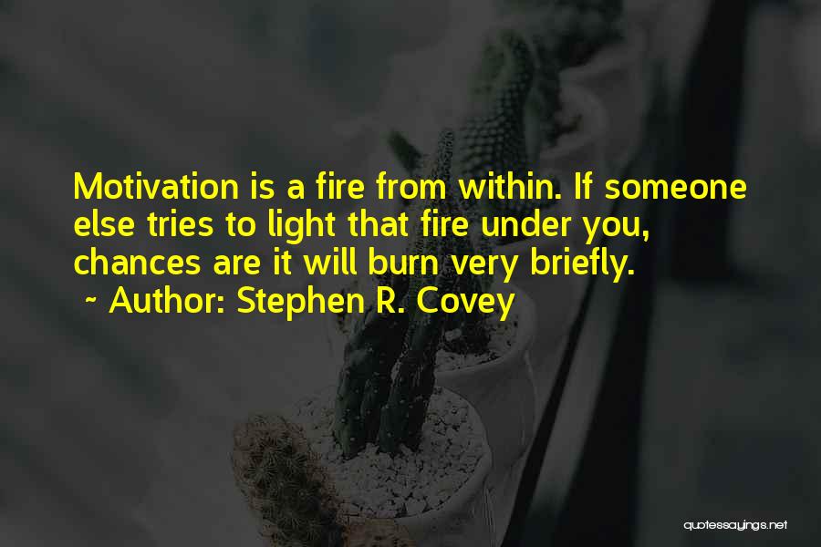 Stephen R. Covey Quotes: Motivation Is A Fire From Within. If Someone Else Tries To Light That Fire Under You, Chances Are It Will