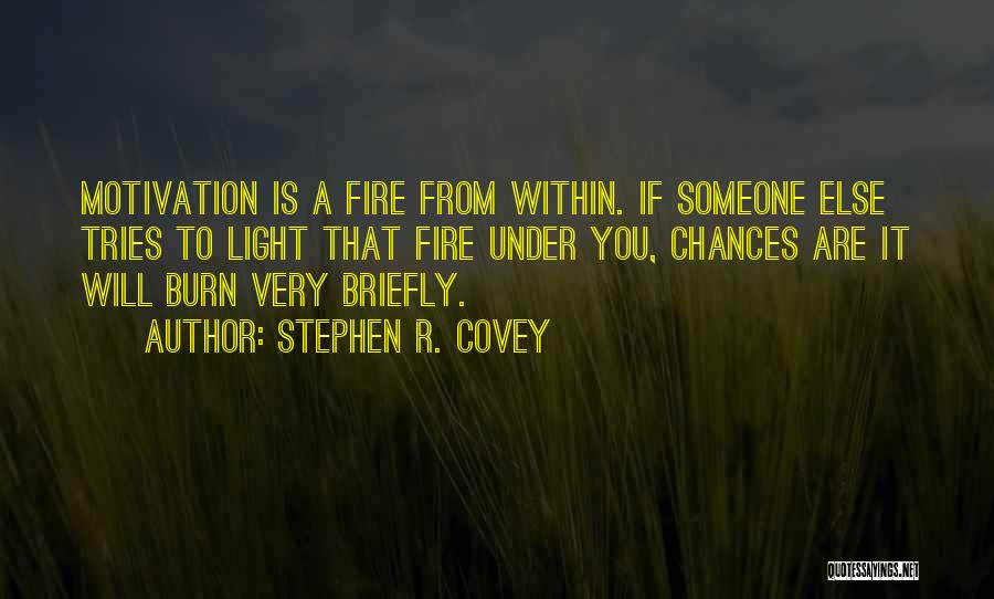 Stephen R. Covey Quotes: Motivation Is A Fire From Within. If Someone Else Tries To Light That Fire Under You, Chances Are It Will