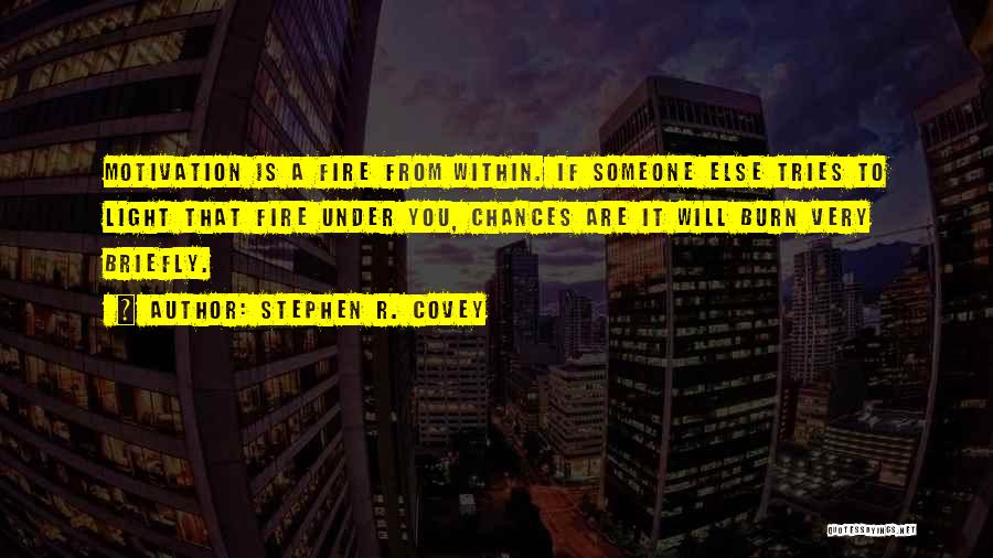 Stephen R. Covey Quotes: Motivation Is A Fire From Within. If Someone Else Tries To Light That Fire Under You, Chances Are It Will