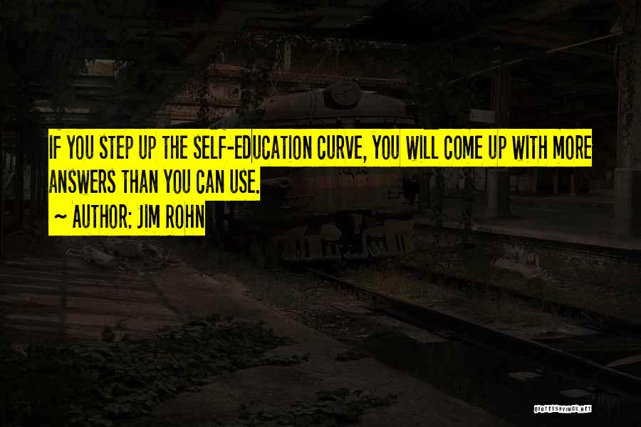 Jim Rohn Quotes: If You Step Up The Self-education Curve, You Will Come Up With More Answers Than You Can Use.