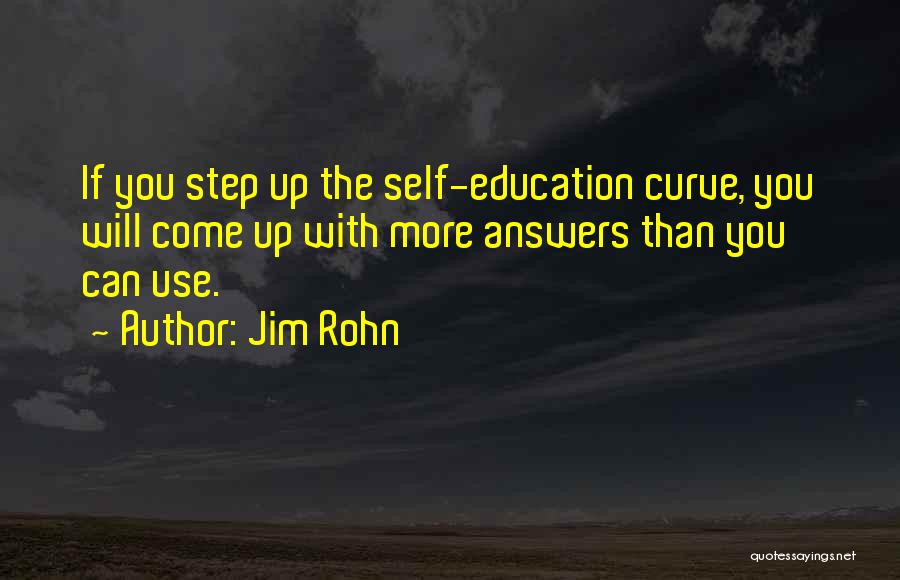 Jim Rohn Quotes: If You Step Up The Self-education Curve, You Will Come Up With More Answers Than You Can Use.