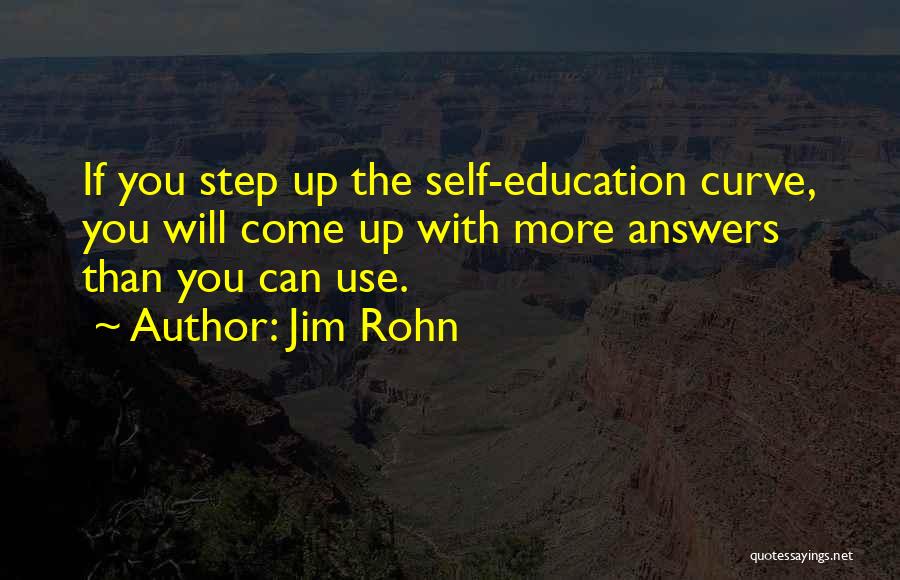 Jim Rohn Quotes: If You Step Up The Self-education Curve, You Will Come Up With More Answers Than You Can Use.